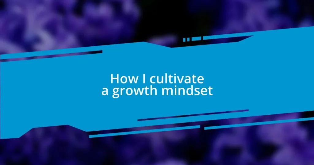 How I cultivate a growth mindset