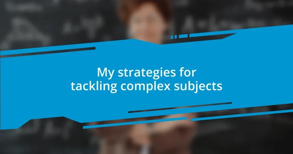 My strategies for tackling complex subjects