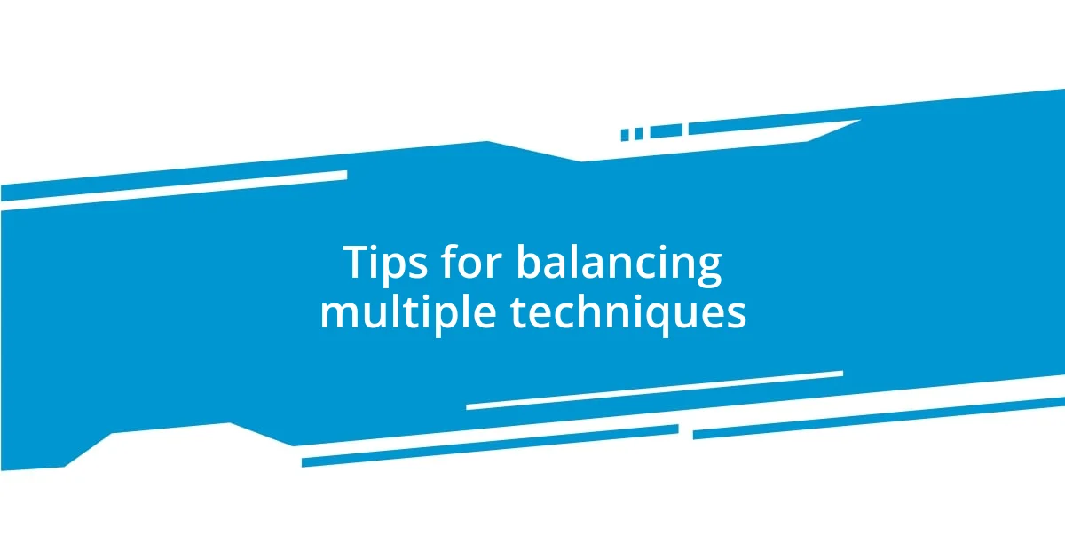 Tips for balancing multiple techniques