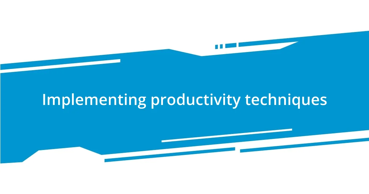 Implementing productivity techniques