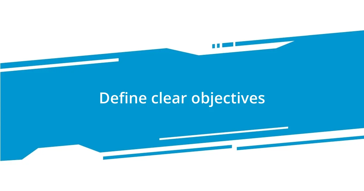 Define clear objectives